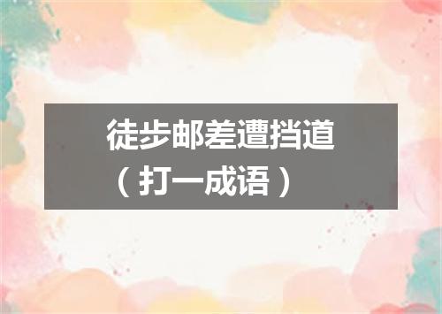 徒步邮差遭挡道（打一成语）