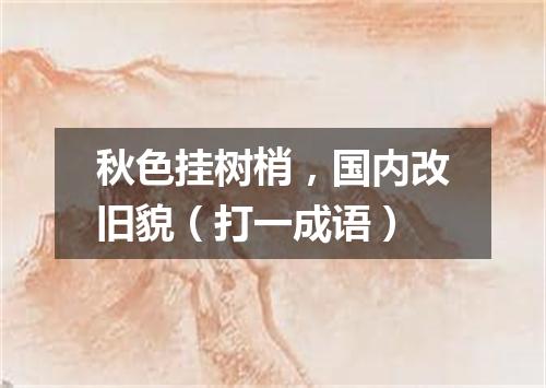 秋色挂树梢，国内改旧貌（打一成语）