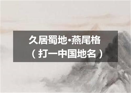 久居蜀地·燕尾格（打一中国地名）