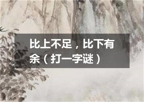 比上不足，比下有余（打一字谜）