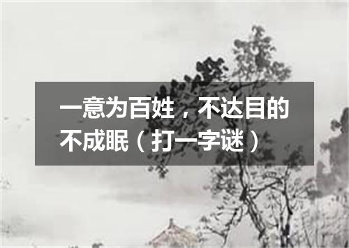 一意为百姓，不达目的不成眠（打一字谜）