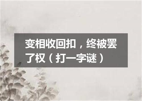 变相收回扣，终被罢了权（打一字谜）
