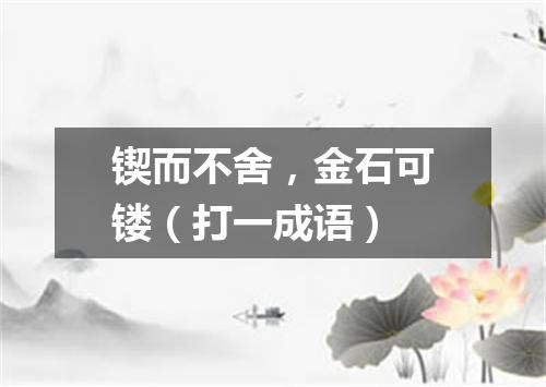 锲而不舍，金石可镂（打一成语）