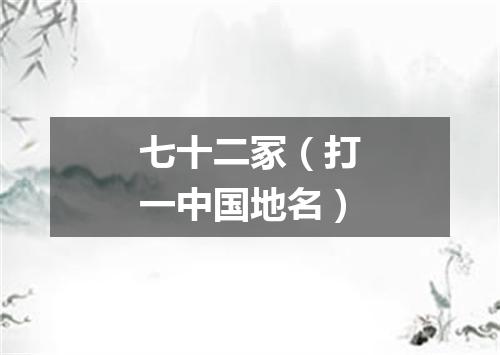 七十二冢（打一中国地名）