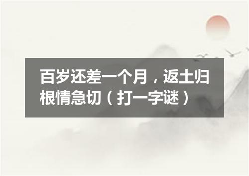 百岁还差一个月，返土归根情急切（打一字谜）
