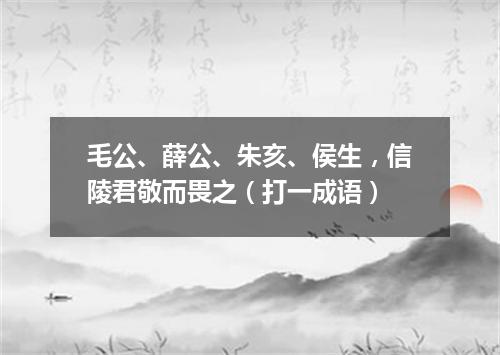 毛公、薛公、朱亥、侯生，信陵君敬而畏之（打一成语）