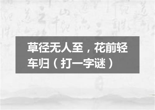 草径无人至，花前轻车归（打一字谜）