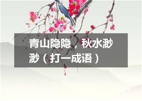 青山隐隐，秋水渺渺（打一成语）