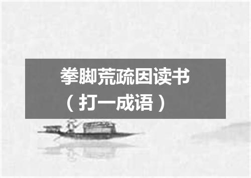 拳脚荒疏因读书（打一成语）