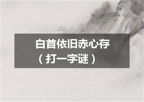 白首依旧赤心存（打一字谜）