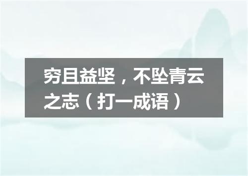 穷且益坚，不坠青云之志（打一成语）