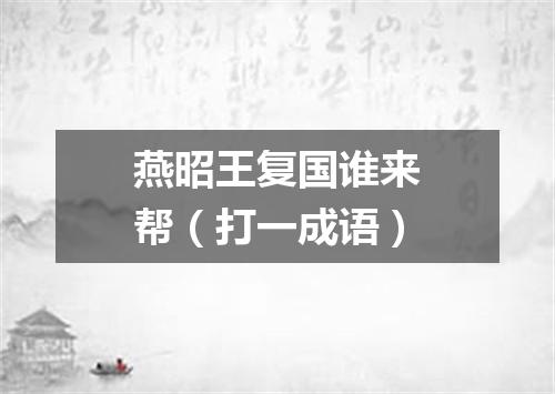 燕昭王复国谁来帮（打一成语）