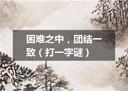 困难之中，团结一致（打一字谜）