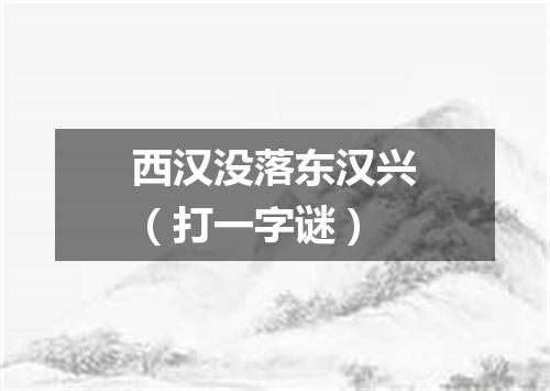 西汉没落东汉兴（打一字谜）