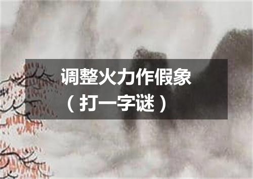 调整火力作假象（打一字谜）