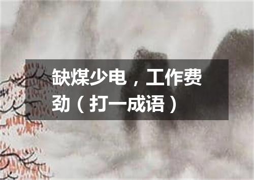 缺煤少电，工作费劲（打一成语）