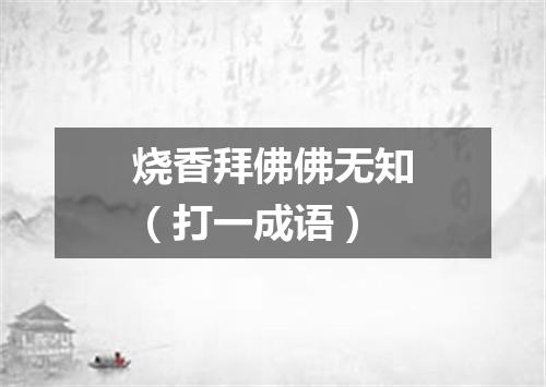烧香拜佛佛无知（打一成语）