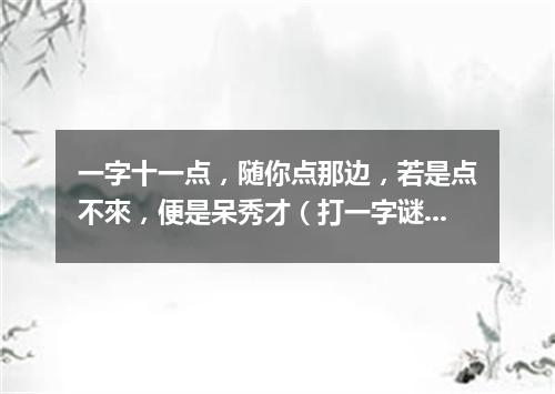 一字十一点，随你点那边，若是点不來，便是呆秀才（打一字谜）