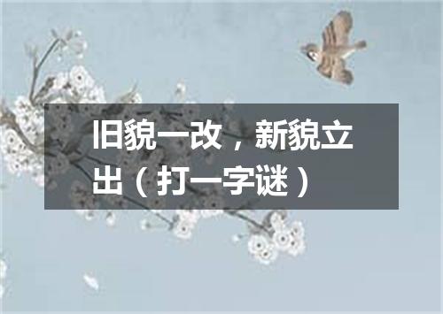 旧貌一改，新貌立出（打一字谜）