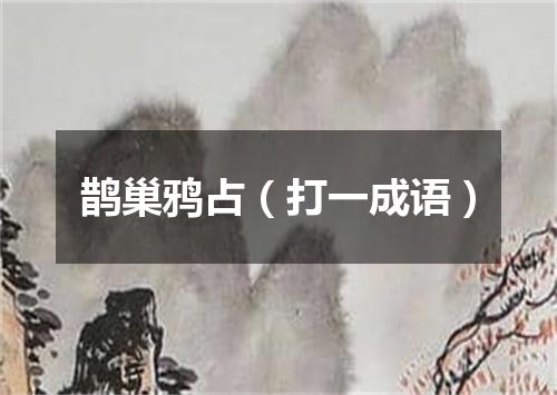 鹊巢鸦占（打一成语）