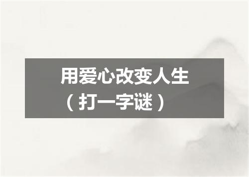 用爱心改变人生（打一字谜）