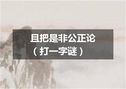 且把是非公正论（打一字谜）