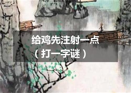 给鸡先注射一点（打一字谜）