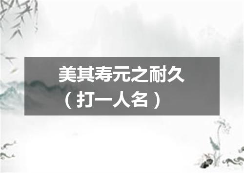 美其寿元之耐久（打一人名）