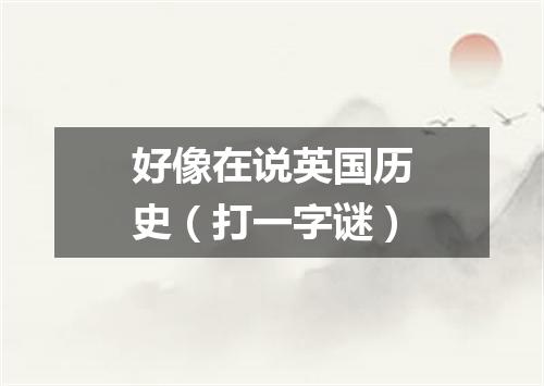 好像在说英国历史（打一字谜）