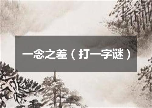 一念之差（打一字谜）