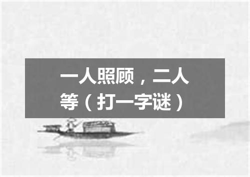 一人照顾，二人等（打一字谜）
