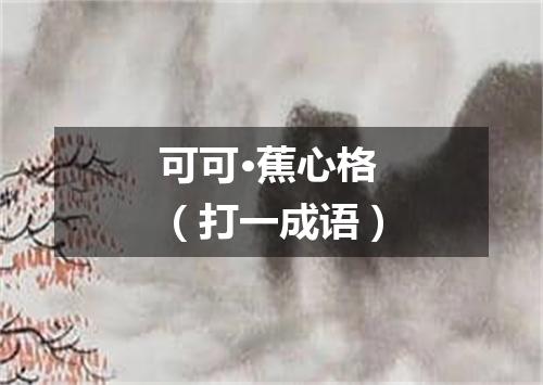 可可·蕉心格（打一成语）