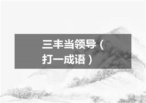 三丰当领导（打一成语）