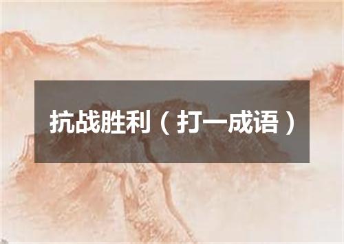 抗战胜利（打一成语）