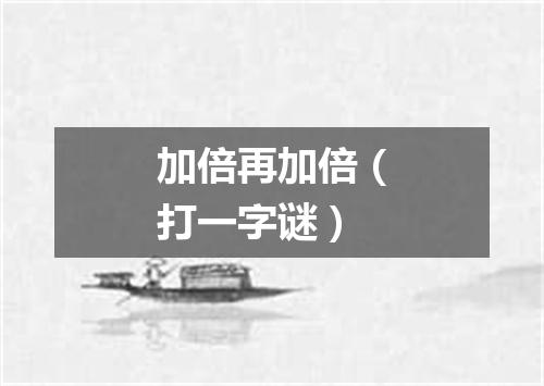 加倍再加倍（打一字谜）