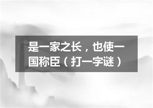 是一家之长，也使一国称臣（打一字谜）