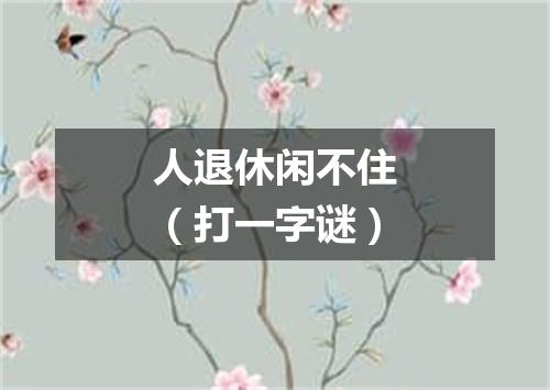 人退休闲不住（打一字谜）