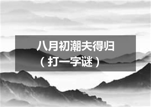 八月初潮夫得归（打一字谜）