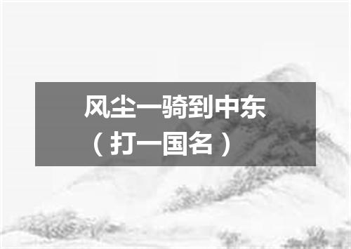 风尘一骑到中东（打一国名）