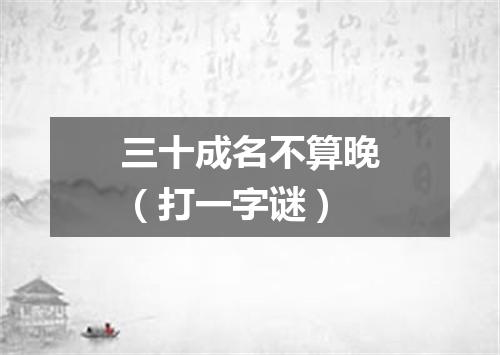 三十成名不算晚（打一字谜）