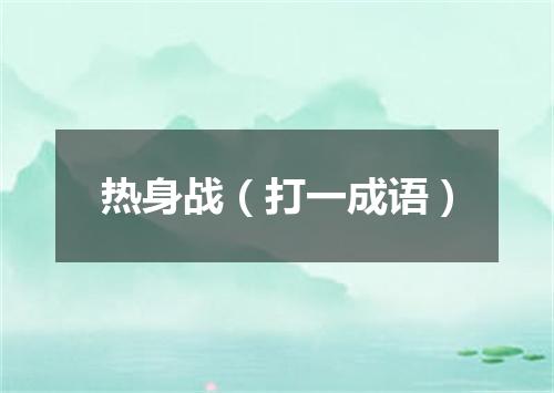 热身战（打一成语）