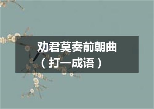 劝君莫奏前朝曲（打一成语）