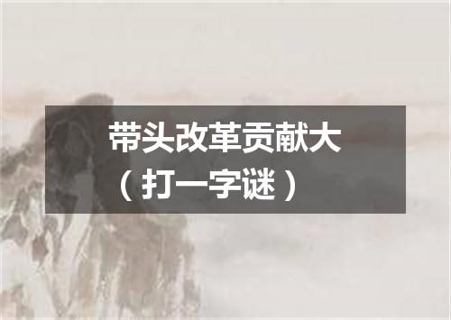 带头改革贡献大（打一字谜）