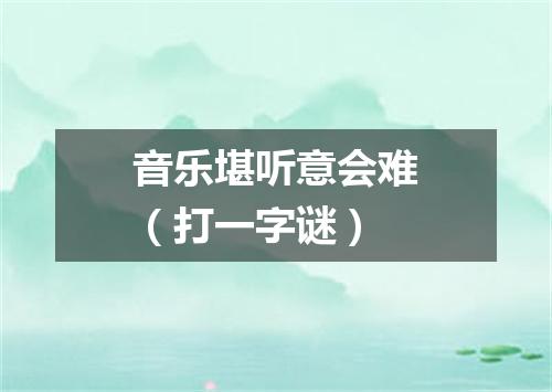 音乐堪听意会难（打一字谜）