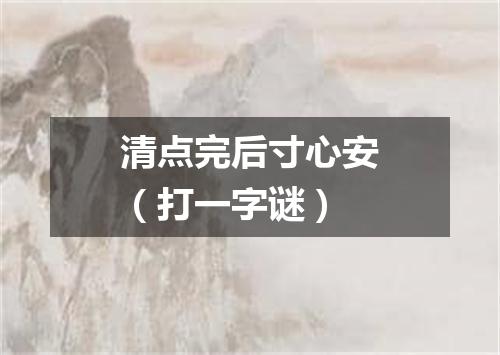 清点完后寸心安（打一字谜）