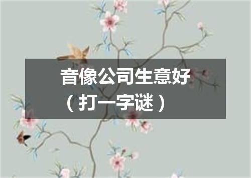 音像公司生意好（打一字谜）