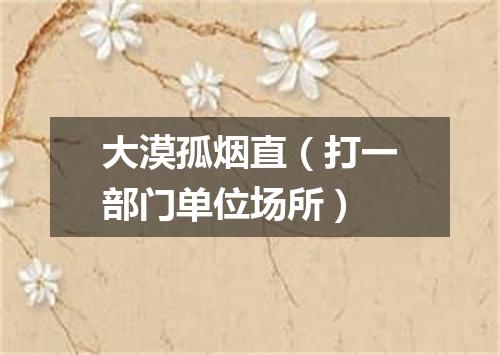 大漠孤烟直（打一部门单位场所）