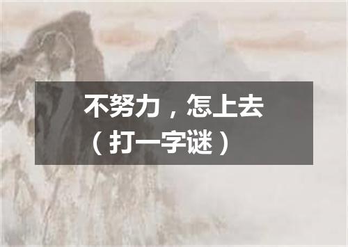 不努力，怎上去（打一字谜）