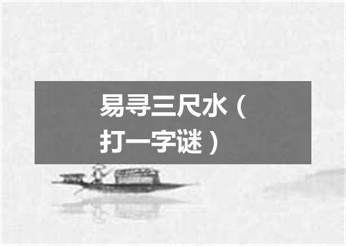 易寻三尺水（打一字谜）