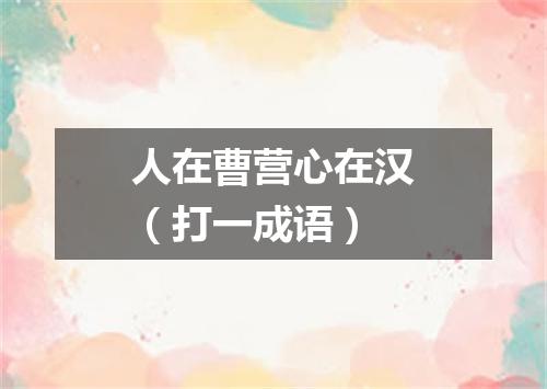 人在曹营心在汉（打一成语）